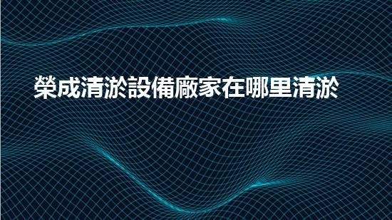 榮成清淤設備廠家在哪里清淤設備的選擇與使用技巧揭秘！